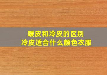 暖皮和冷皮的区别 冷皮适合什么颜色衣服